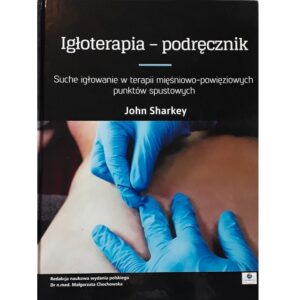 Igłoterapia-podręcznik. Suche igłowanie w terapii mięśniowo powięziowych punktów spustowych - John Sharkey